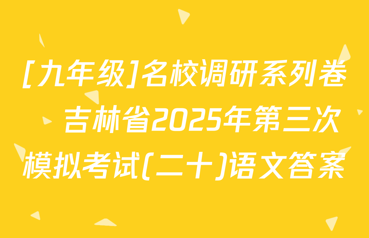 [九年级]名校调研系列卷•吉林省2025年第三次模拟考试(二十)语文答案