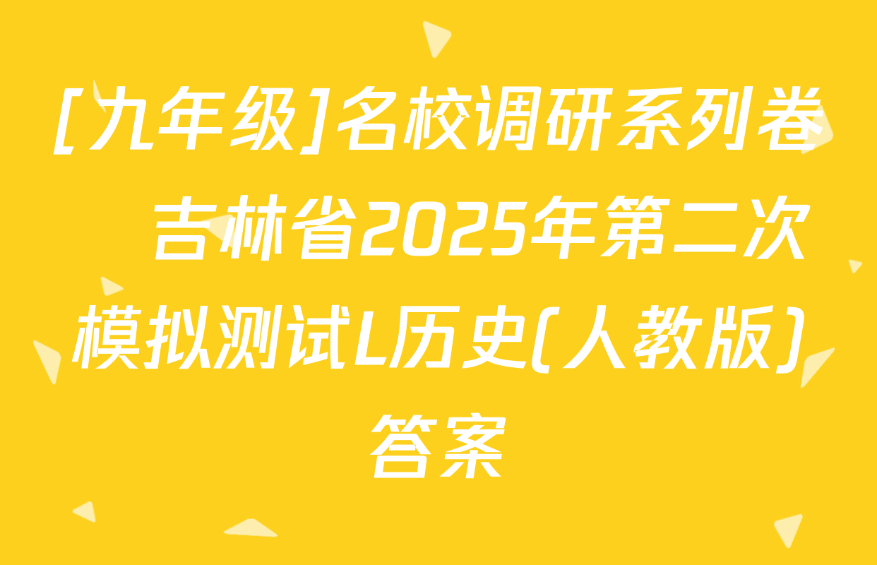 [九年级]名校调研系列卷•吉林省2025年第二次模拟测试L历史(人教版)答案