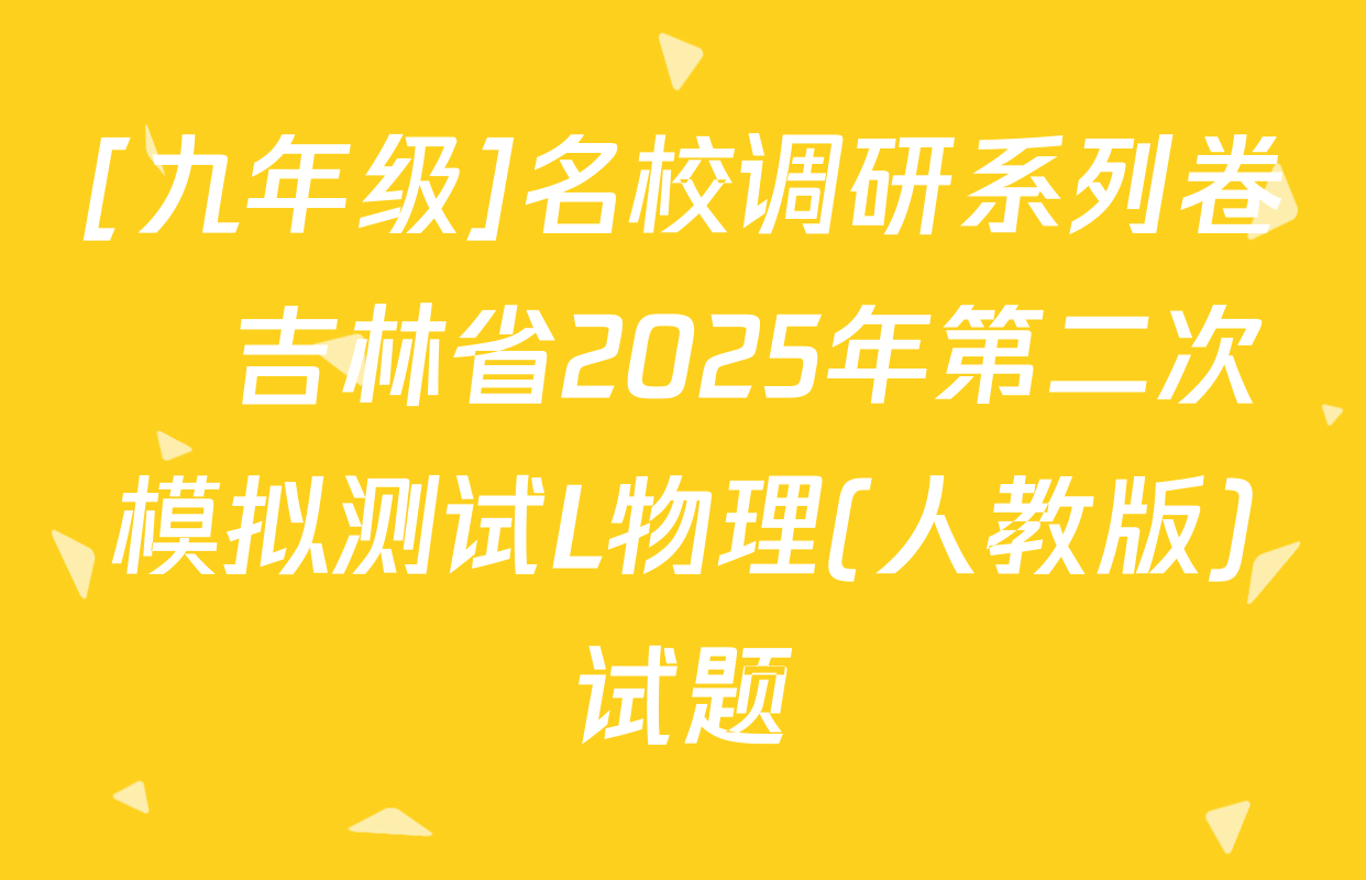[九年级]名校调研系列卷•吉林省2025年第二次模拟测试L物理(人教版)试题