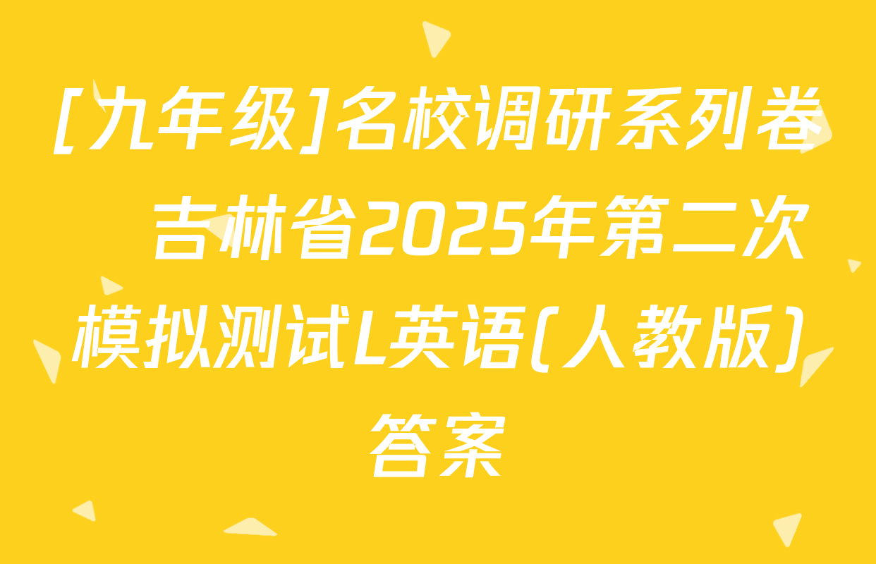 [九年级]名校调研系列卷•吉林省2025年第二次模拟测试L英语(人教版)答案