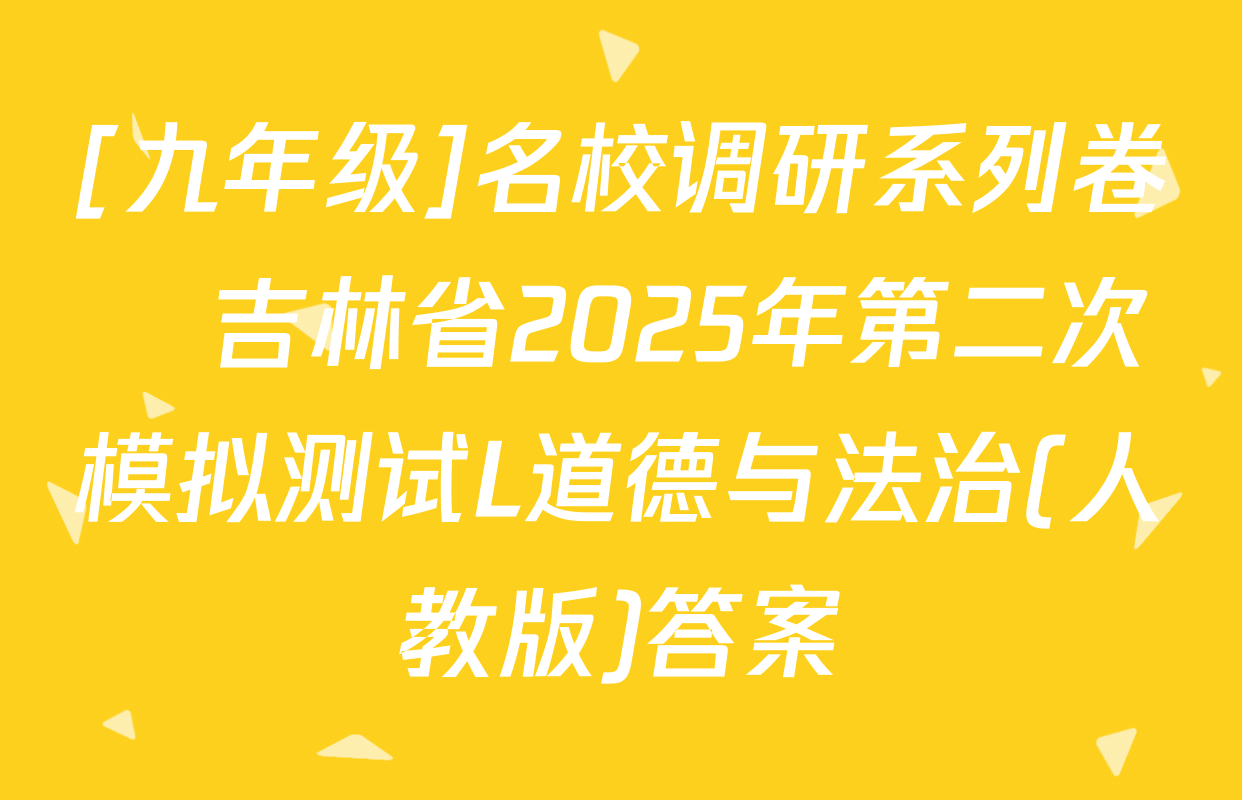 [九年级]名校调研系列卷•吉林省2025年第二次模拟测试L道德与法治(人教版)答案