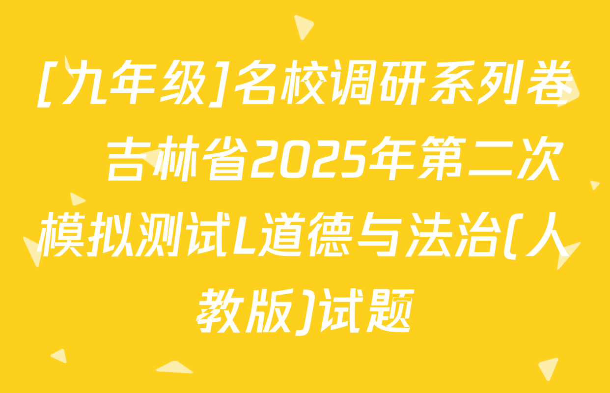 [九年级]名校调研系列卷•吉林省2025年第二次模拟测试L道德与法治(人教版)试题