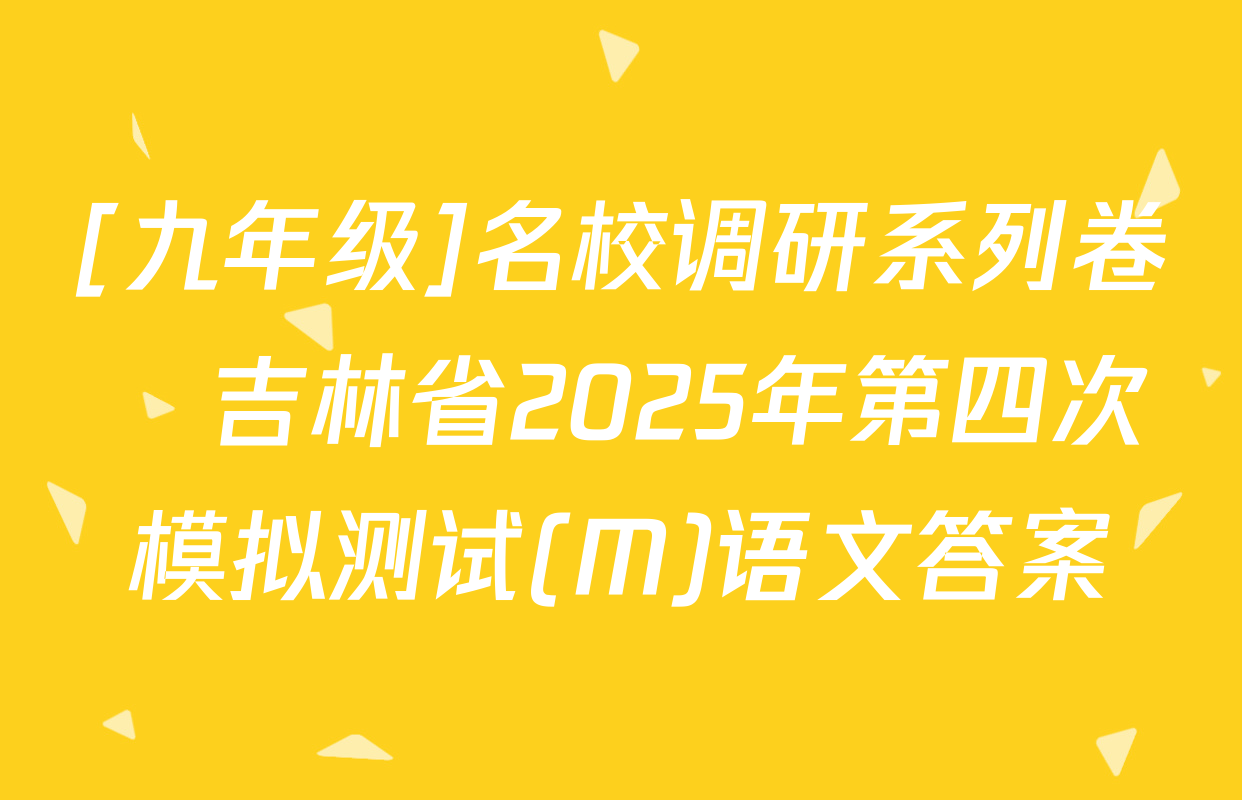 [九年级]名校调研系列卷•吉林省2025年第四次模拟测试(M)语文答案