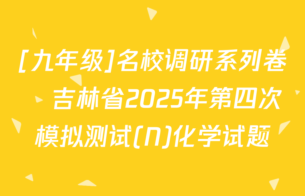 [九年级]名校调研系列卷•吉林省2025年第四次模拟测试(N)化学试题