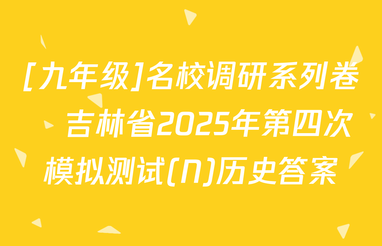 [九年级]名校调研系列卷•吉林省2025年第四次模拟测试(N)历史答案