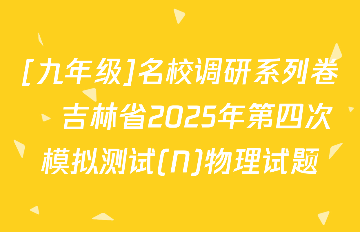 [九年级]名校调研系列卷•吉林省2025年第四次模拟测试(N)物理试题