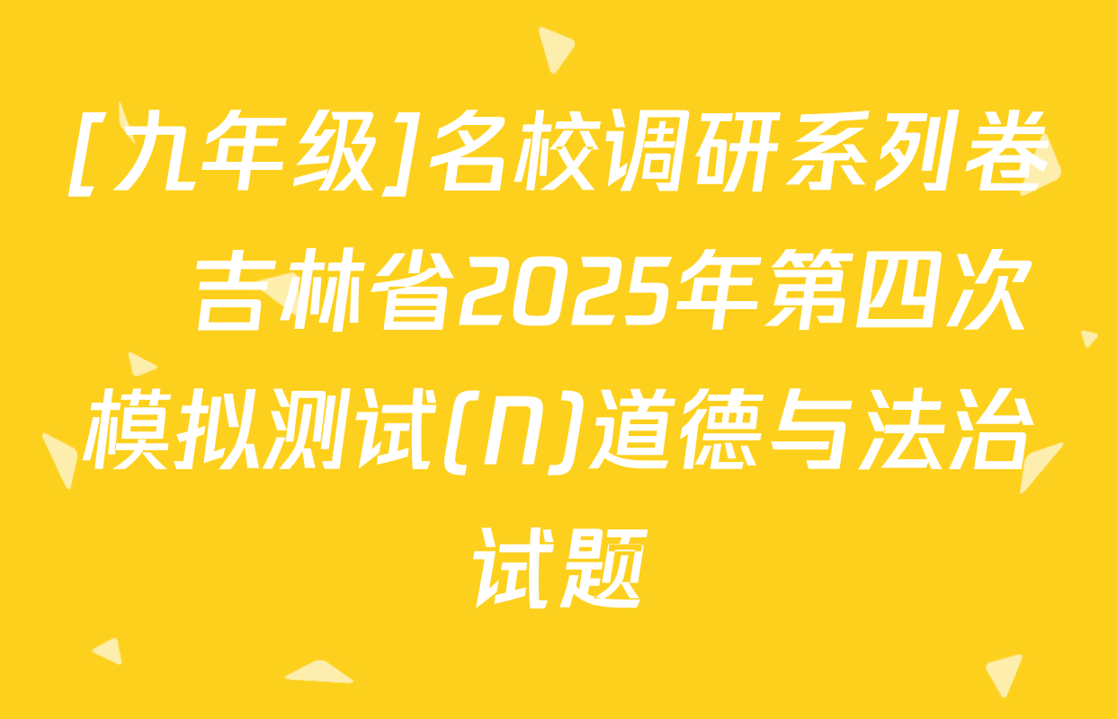[九年级]名校调研系列卷•吉林省2025年第四次模拟测试(N)道德与法治试题