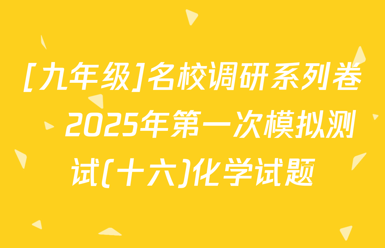 [九年级]名校调研系列卷•2025年第一次模拟测试(十六)化学试题