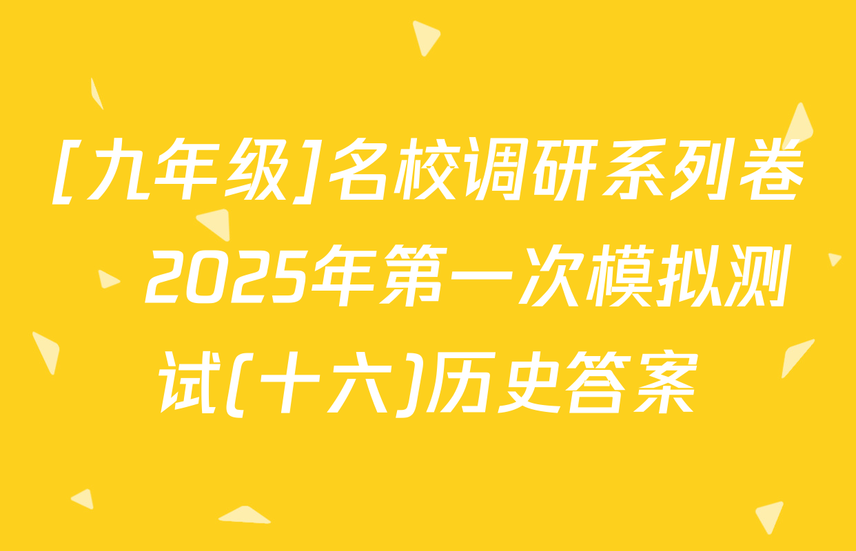 [九年级]名校调研系列卷•2025年第一次模拟测试(十六)历史答案