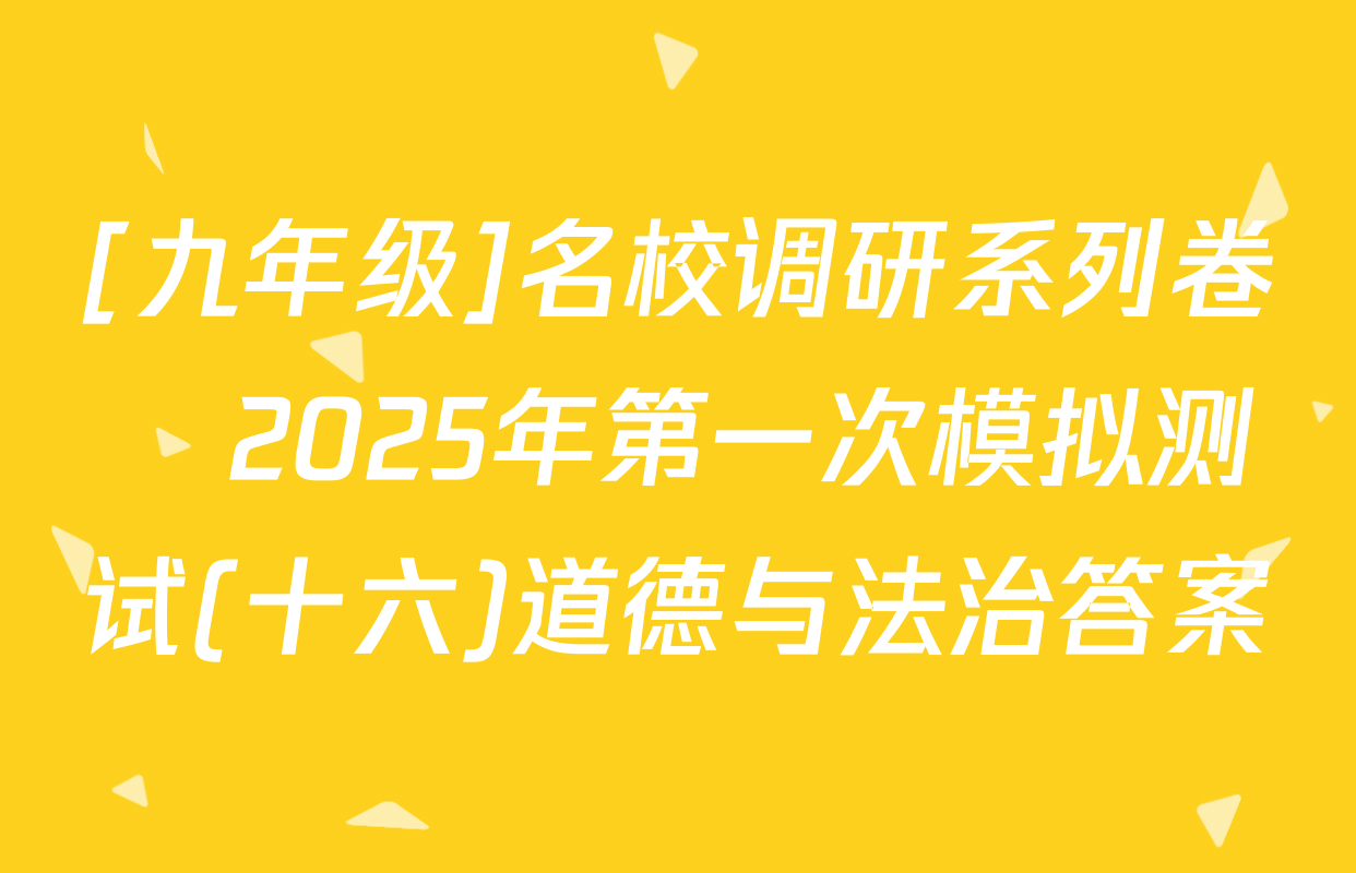 [九年级]名校调研系列卷•2025年第一次模拟测试(十六)道德与法治答案