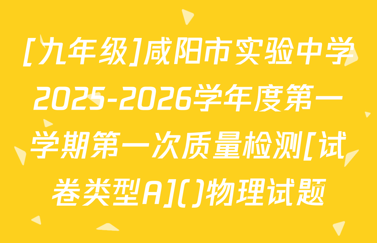 [九年级]咸阳市实验中学2025-2026学年度第一学期第一次质量检测[试卷类型A]()物理试题