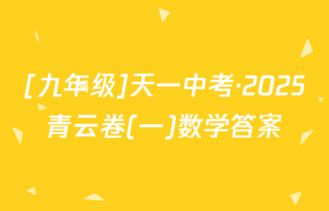 [九年级]天一中考·2025青云卷(一)数学答案