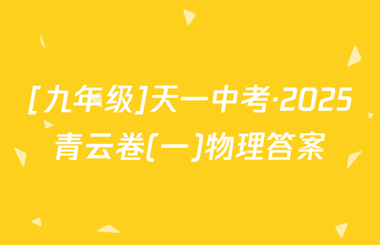 [九年级]天一中考·2025青云卷(一)物理答案