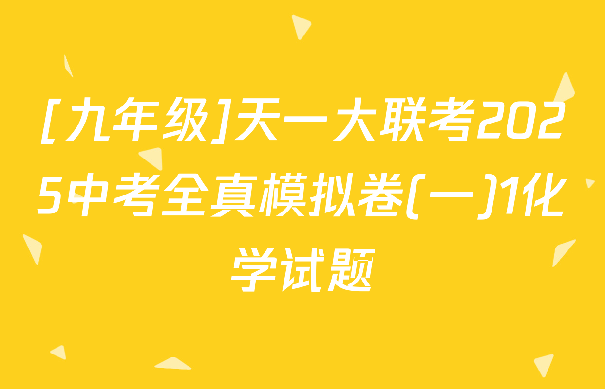 [九年级]天一大联考2025中考全真模拟卷(一)1化学试题