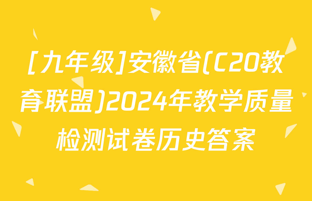[九年级]安徽省(C20教育联盟)2024年教学质量检测试卷历史答案