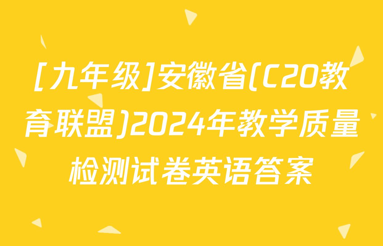 [九年级]安徽省(C20教育联盟)2024年教学质量检测试卷英语答案