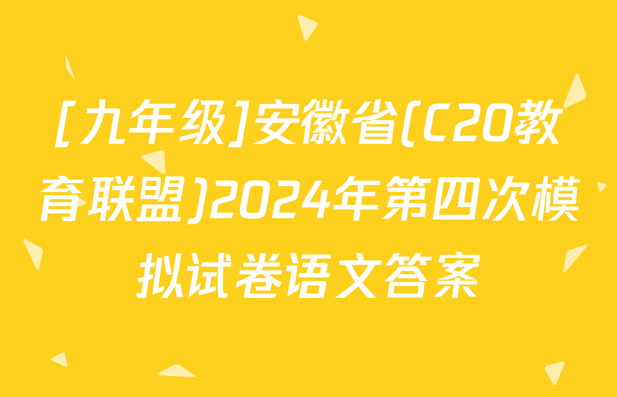 [九年级]安徽省(C20教育联盟)2024年第四次模拟试卷语文答案