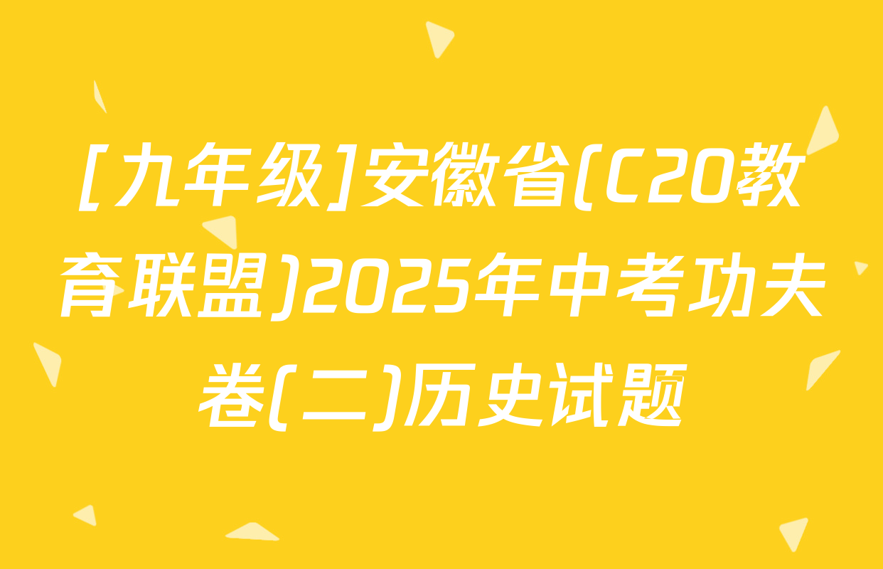 [九年级]安徽省(C20教育联盟)2025年中考功夫卷(二)历史试题