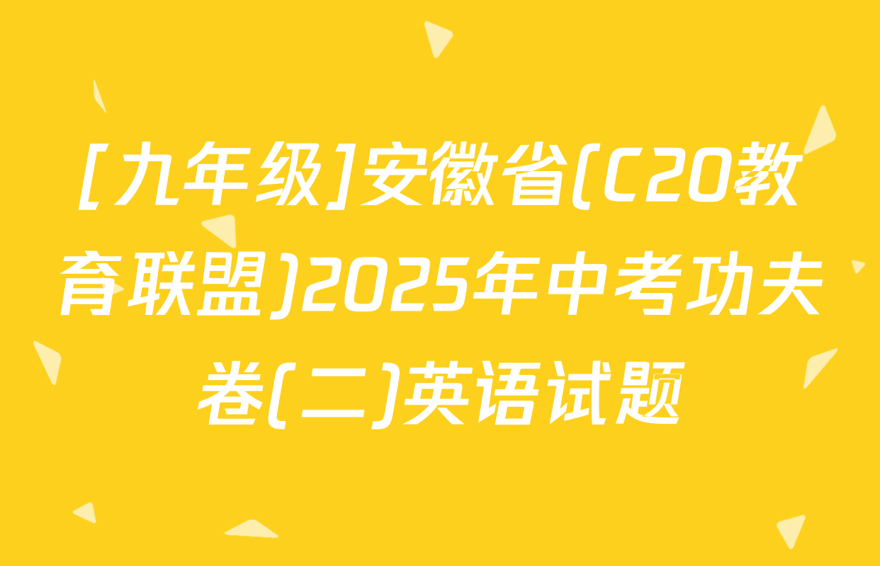 [九年级]安徽省(C20教育联盟)2025年中考功夫卷(二)英语试题