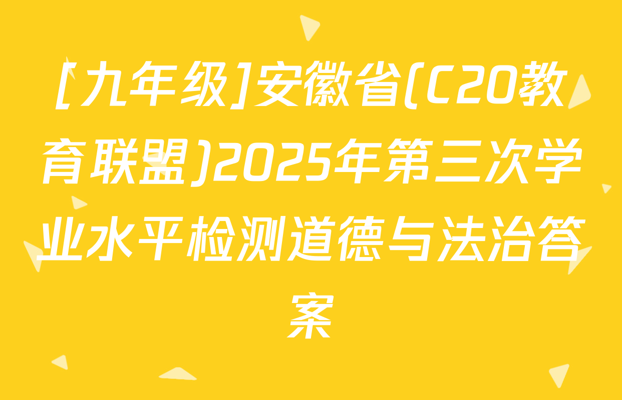[九年级]安徽省(C20教育联盟)2025年第三次学业水平检测道德与法治答案