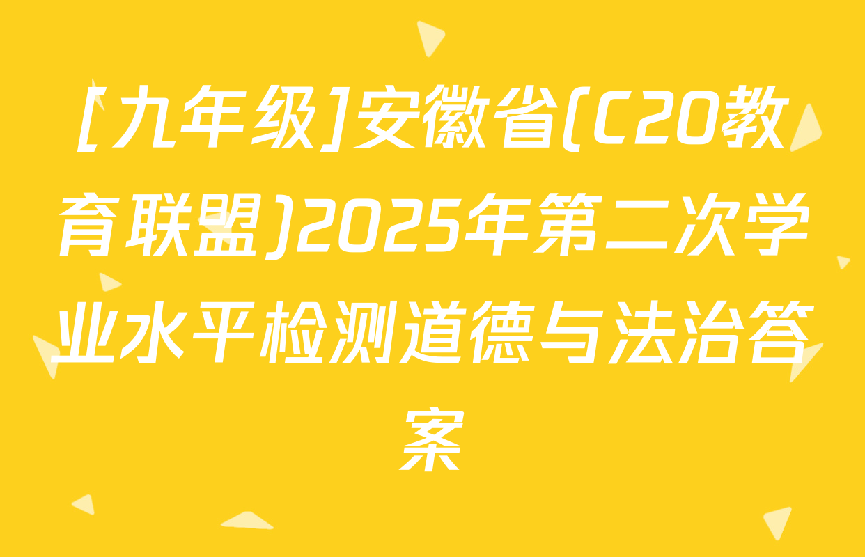 [九年级]安徽省(C20教育联盟)2025年第二次学业水平检测道德与法治答案