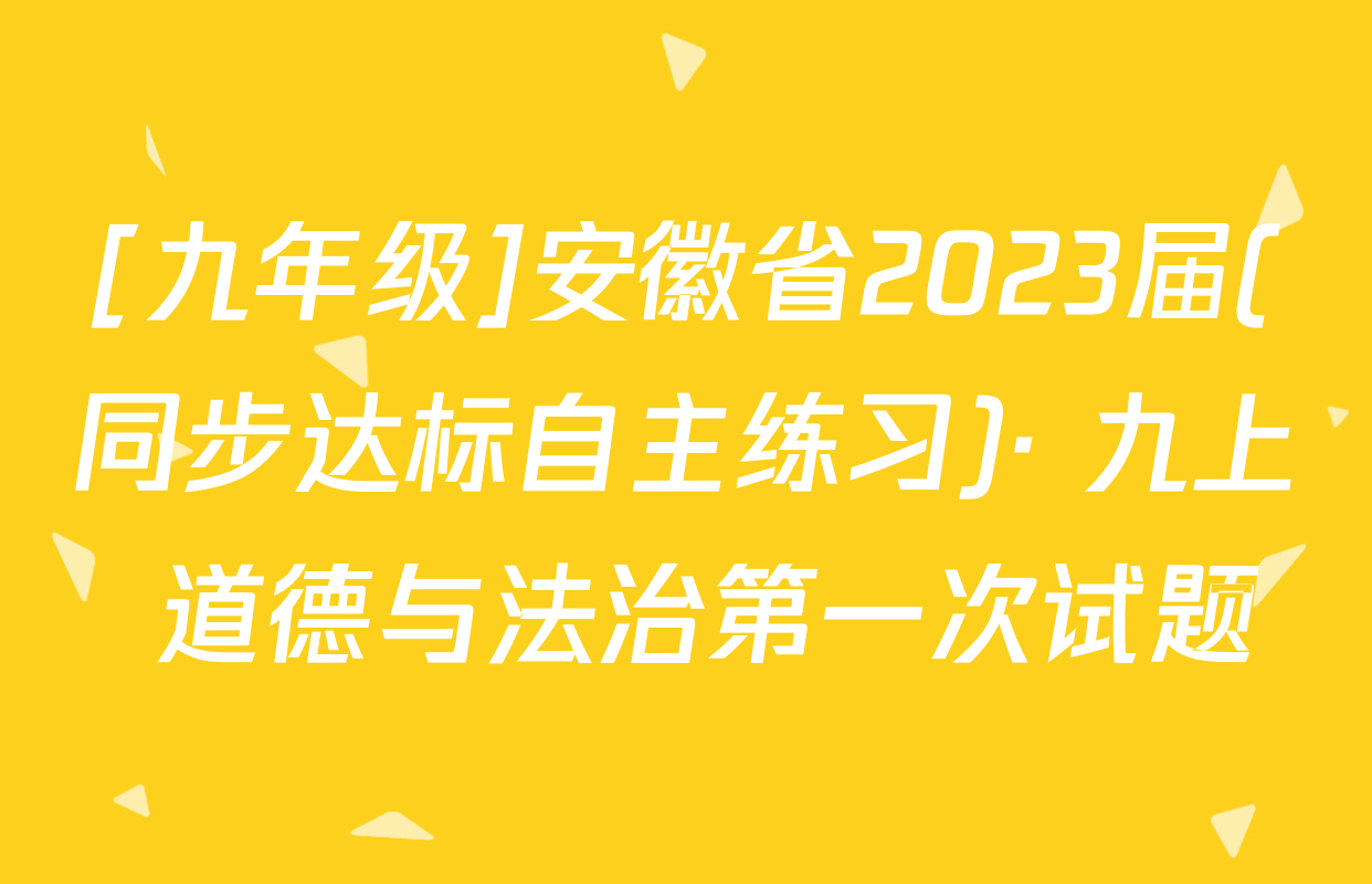 [九年级]安徽省2023届(同步达标自主练习)· 九上 道德与法治第一次试题