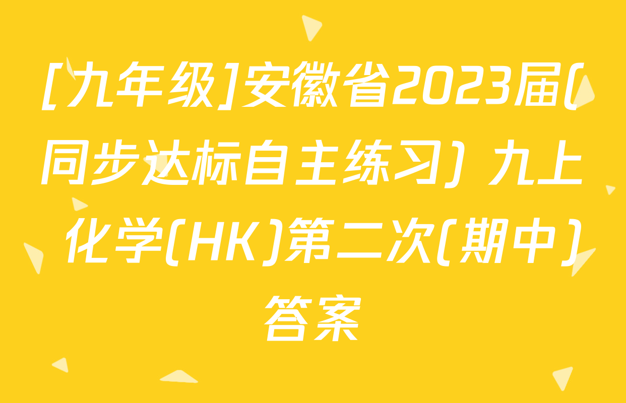 [九年级]安徽省2023届(同步达标自主练习) 九上 化学(HK)第二次(期中)答案