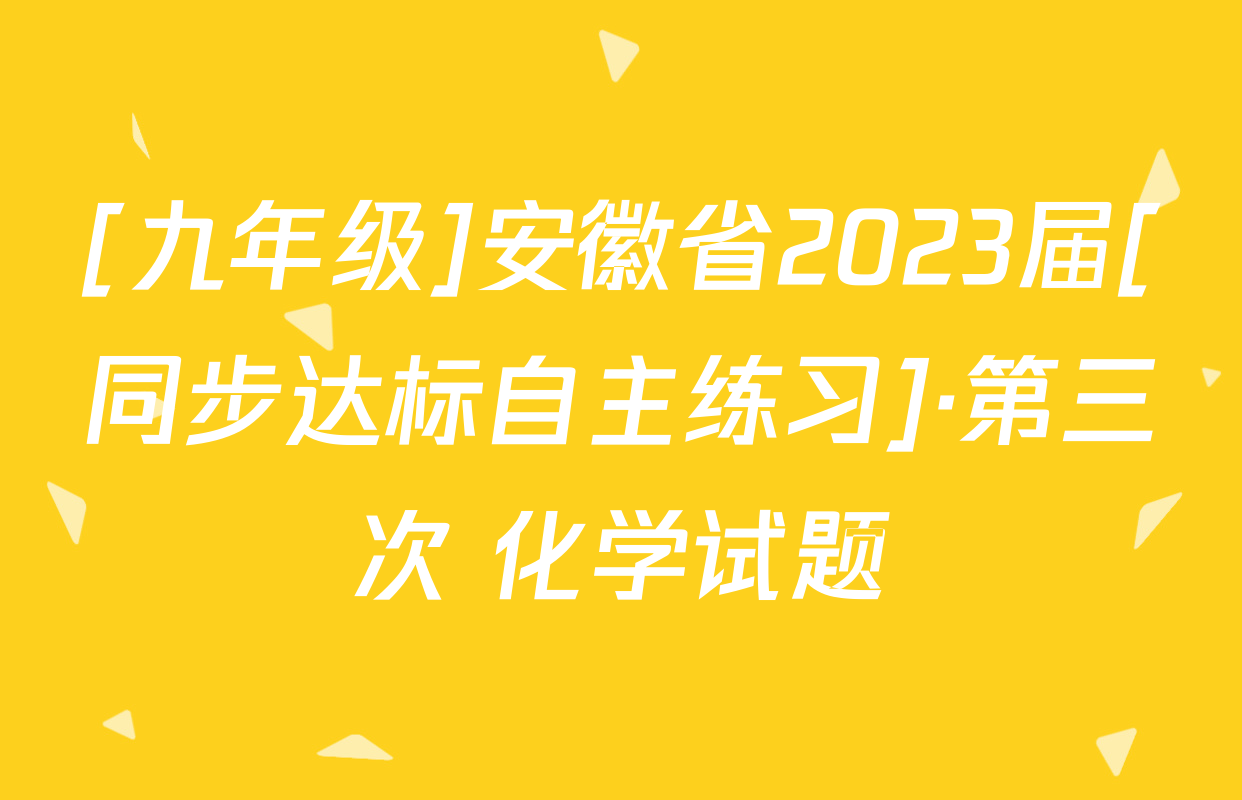 [九年级]安徽省2023届[同步达标自主练习]·第三次 化学试题