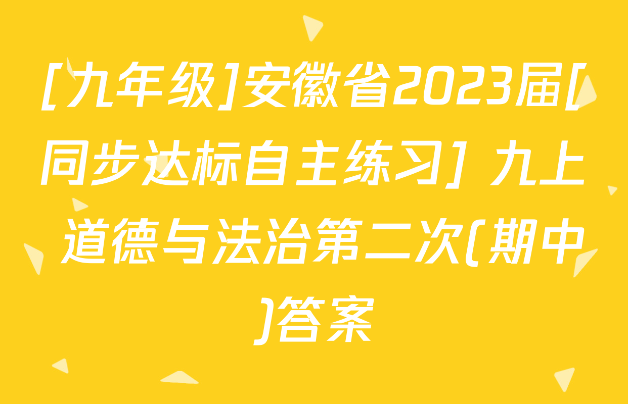 [九年级]安徽省2023届[同步达标自主练习] 九上 道德与法治第二次(期中)答案