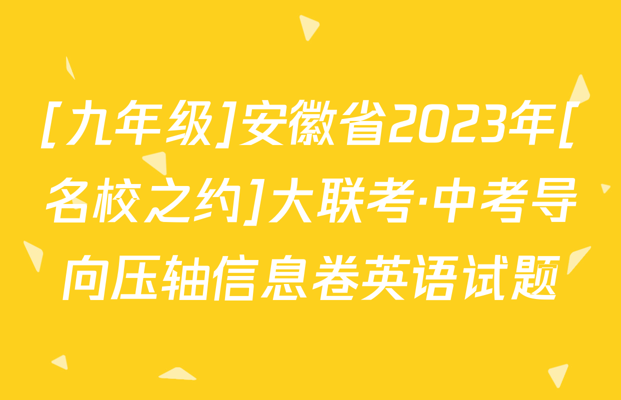[九年级]安徽省2023年[名校之约]大联考·中考导向压轴信息卷英语试题