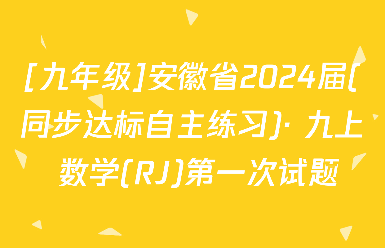 [九年级]安徽省2024届(同步达标自主练习)· 九上 数学(RJ)第一次试题