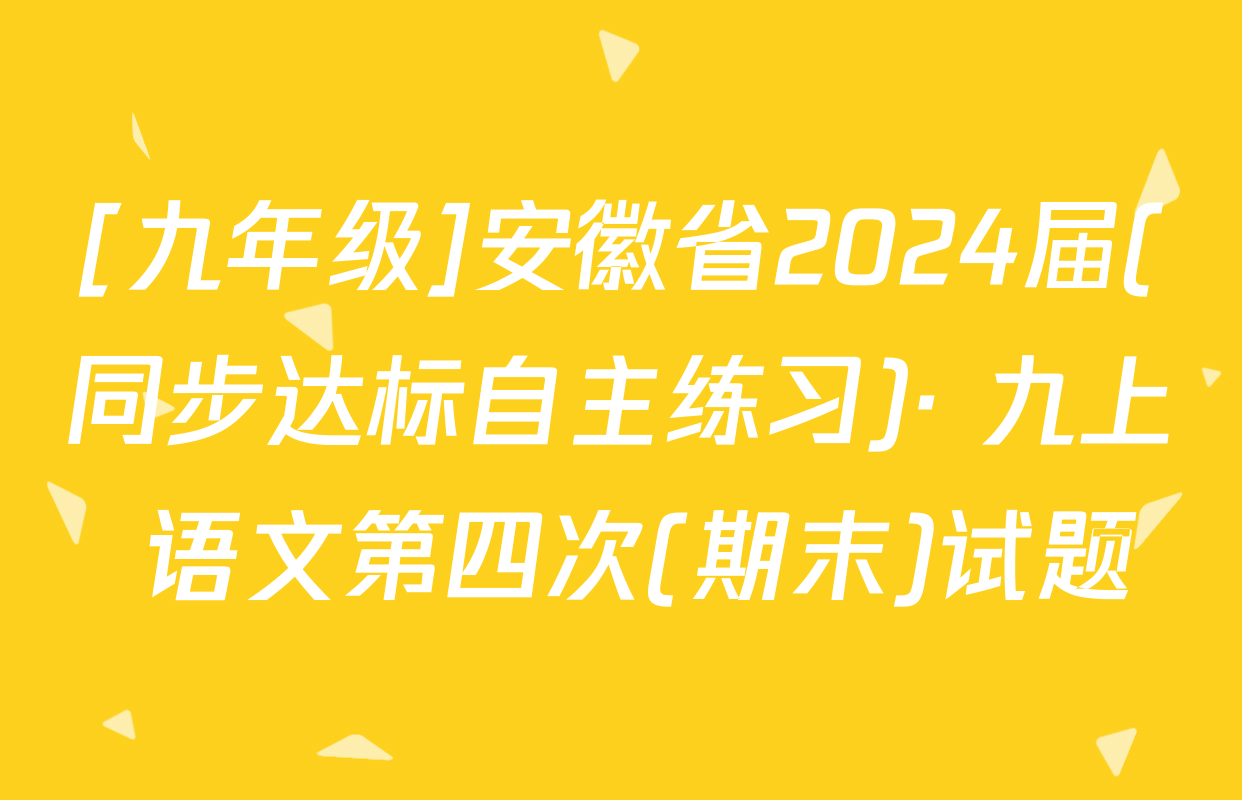 [九年级]安徽省2024届(同步达标自主练习)· 九上 语文第四次(期末)试题
