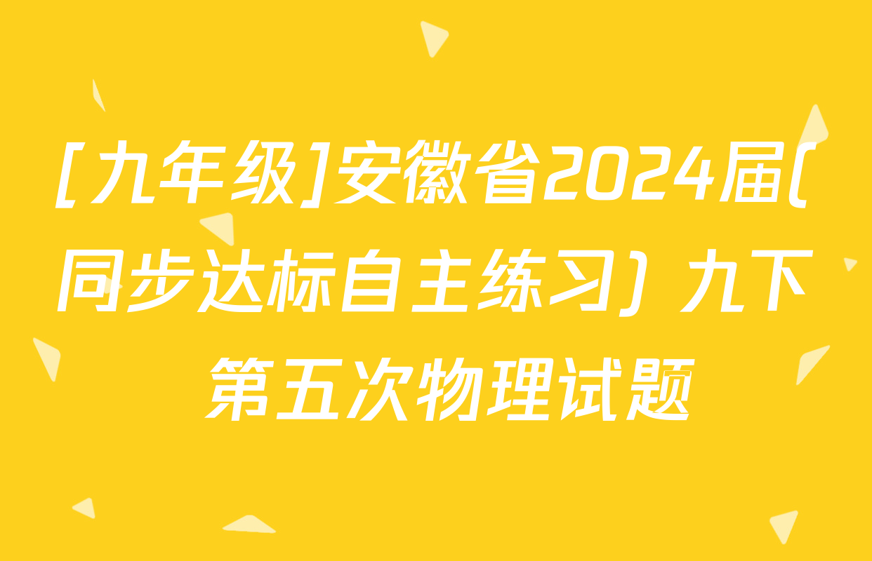 [九年级]安徽省2024届(同步达标自主练习) 九下 第五次物理试题