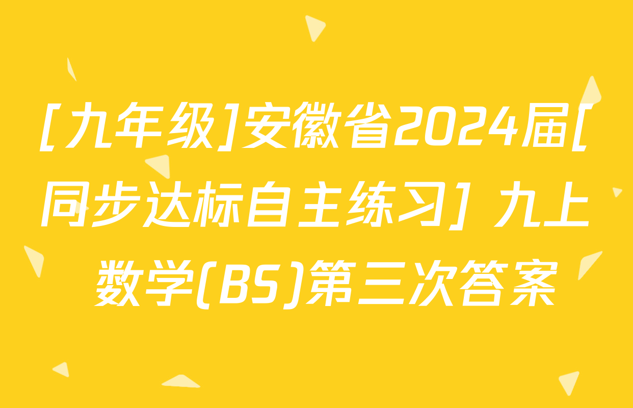 [九年级]安徽省2024届[同步达标自主练习] 九上 数学(BS)第三次答案