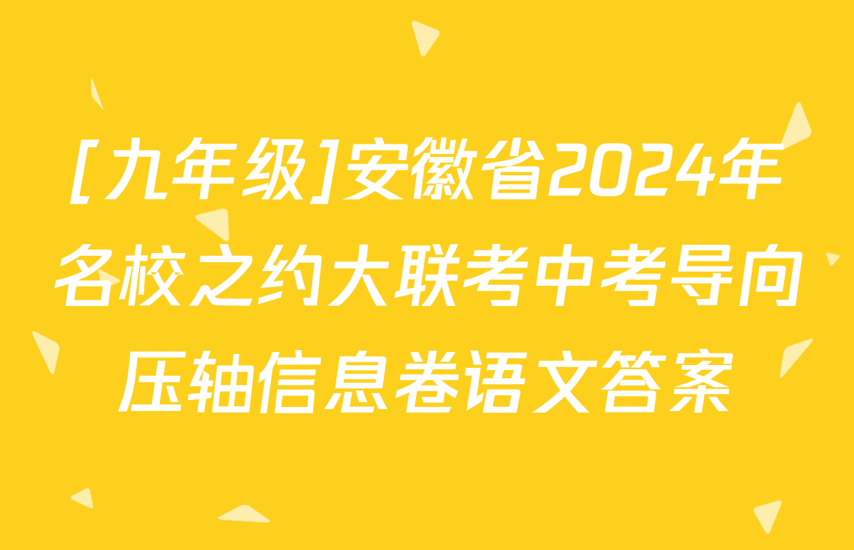 [九年级]安徽省2024年名校之约大联考中考导向压轴信息卷语文答案