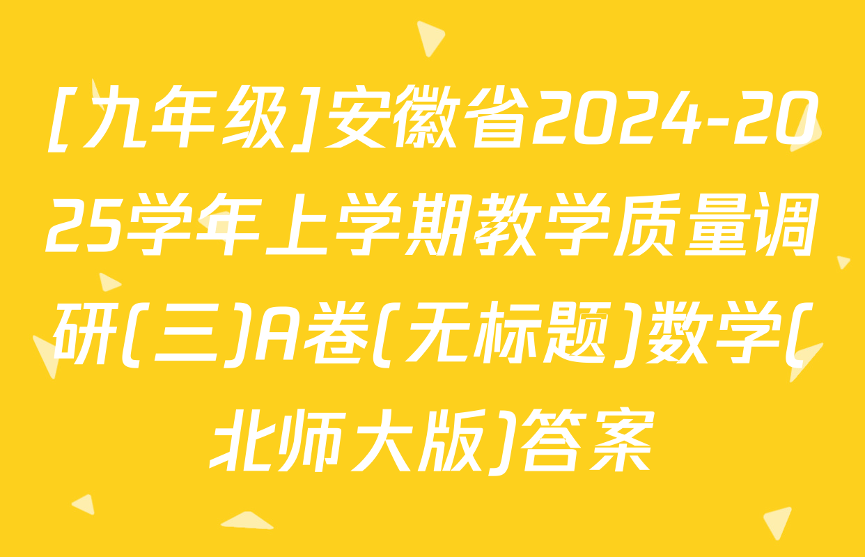[九年级]安徽省2024-2025学年上学期教学质量调研(三)A卷(无标题)数学(北师大版)答案