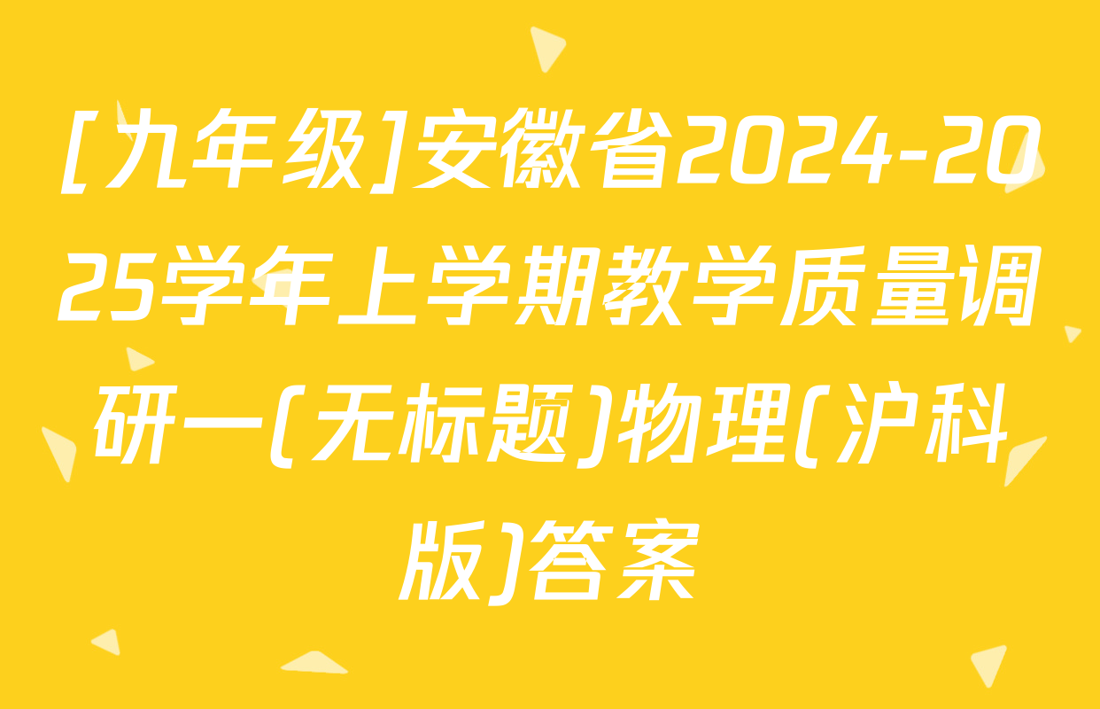 [九年级]安徽省2024-2025学年上学期教学质量调研一(无标题)物理(沪科版)答案