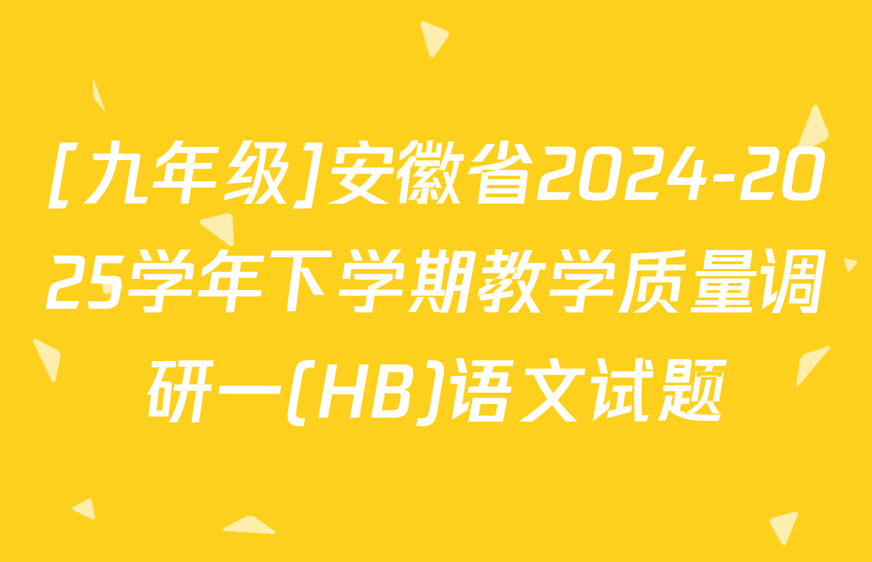 [九年级]安徽省2024-2025学年下学期教学质量调研一(HB)语文试题