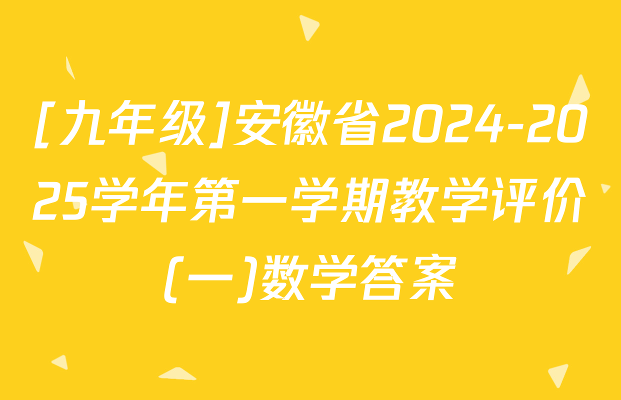 [九年级]安徽省2024-2025学年第一学期教学评价(一)数学答案