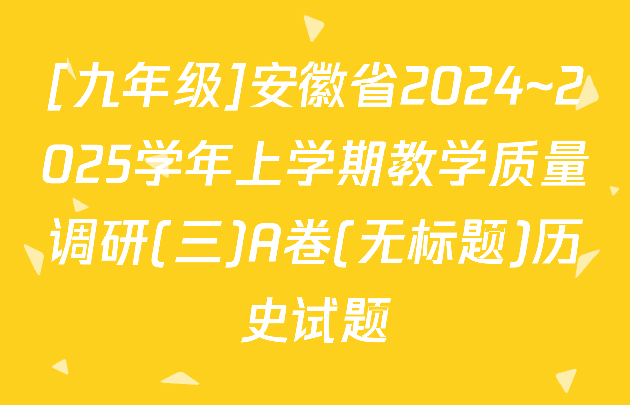[九年级]安徽省2024~2025学年上学期教学质量调研(三)A卷(无标题)历史试题