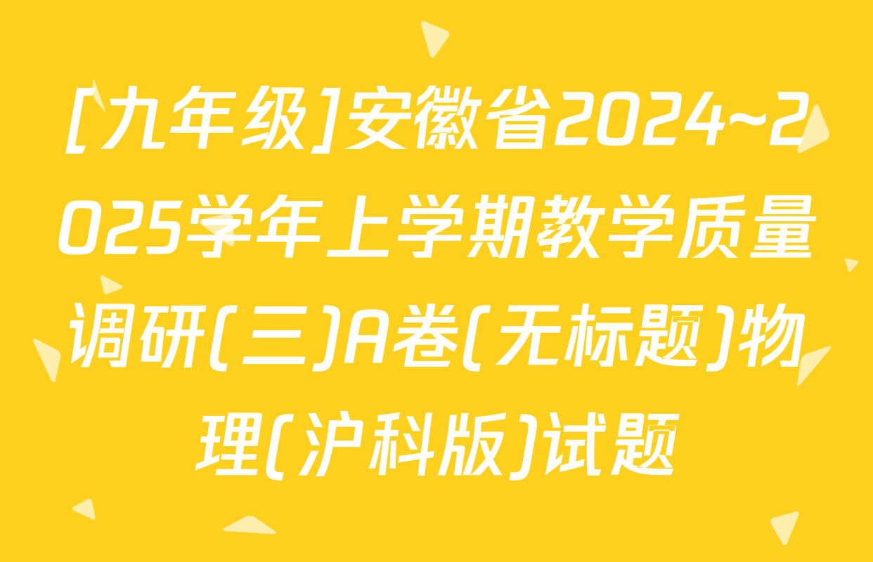 [九年级]安徽省2024~2025学年上学期教学质量调研(三)A卷(无标题)物理(沪科版)试题