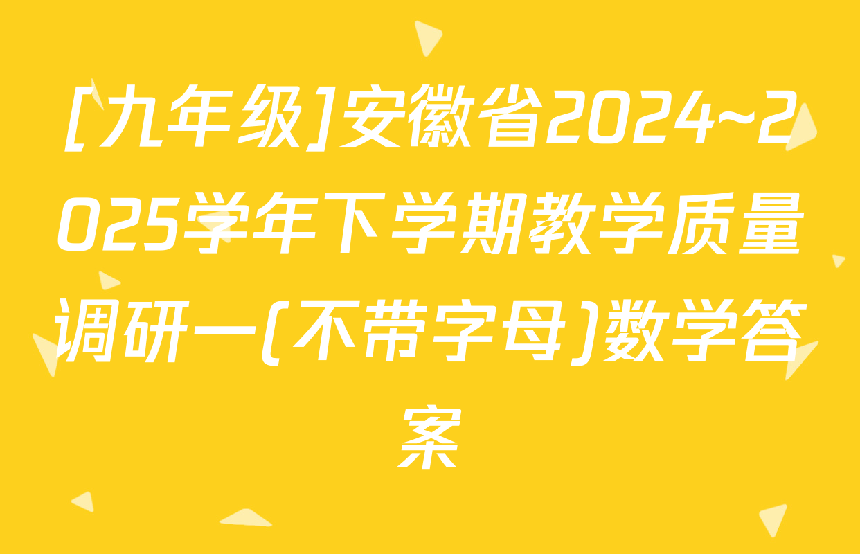 [九年级]安徽省2024~2025学年下学期教学质量调研一(不带字母)数学答案