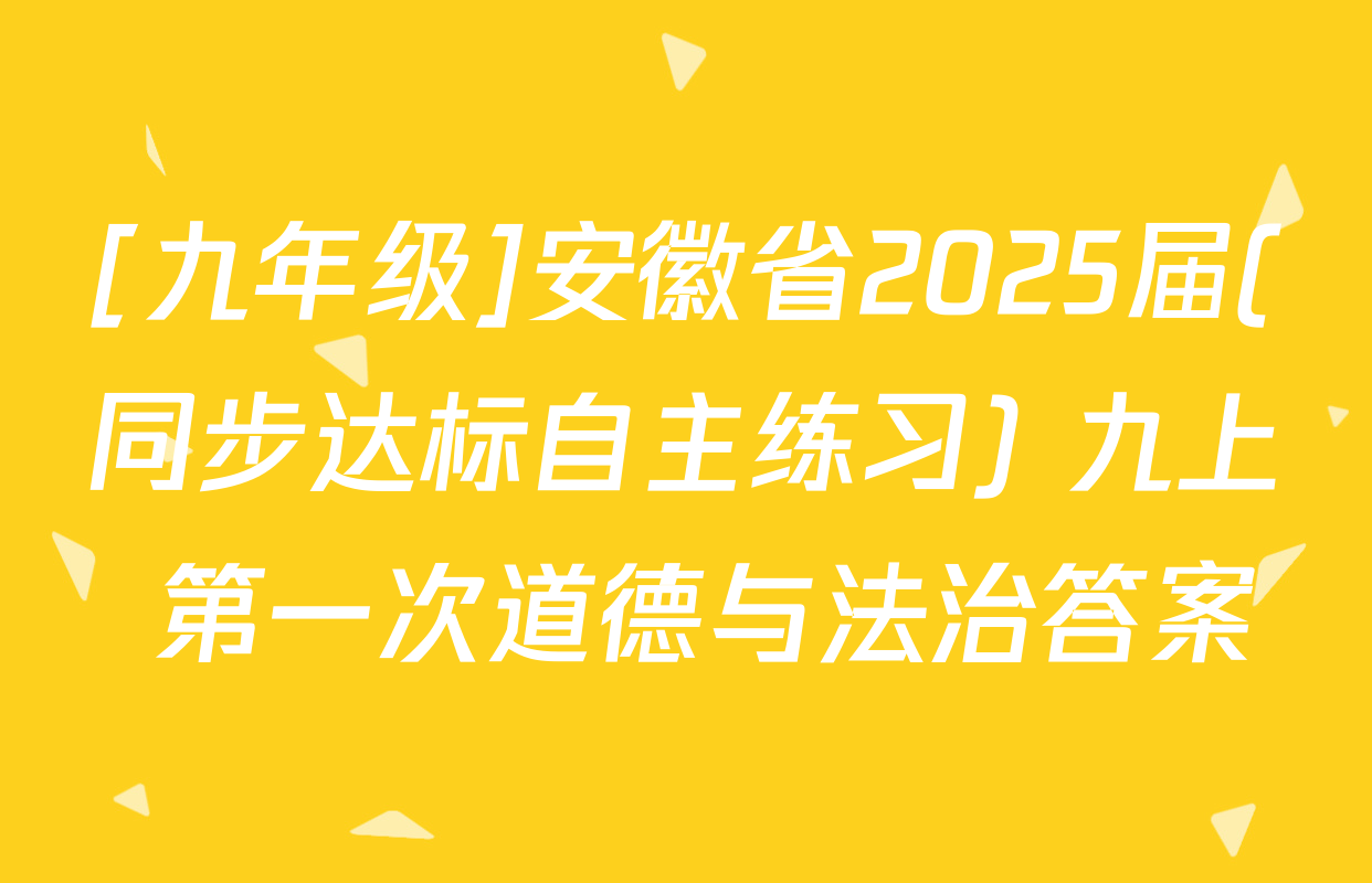 [九年级]安徽省2025届(同步达标自主练习) 九上 第一次道德与法治答案