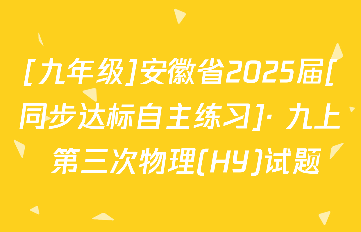 [九年级]安徽省2025届[同步达标自主练习]· 九上 第三次物理(HY)试题