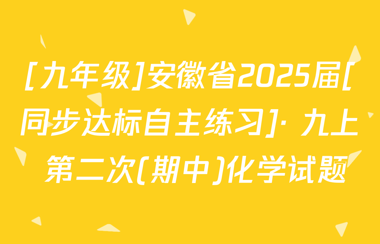 [九年级]安徽省2025届[同步达标自主练习]· 九上 第二次(期中)化学试题