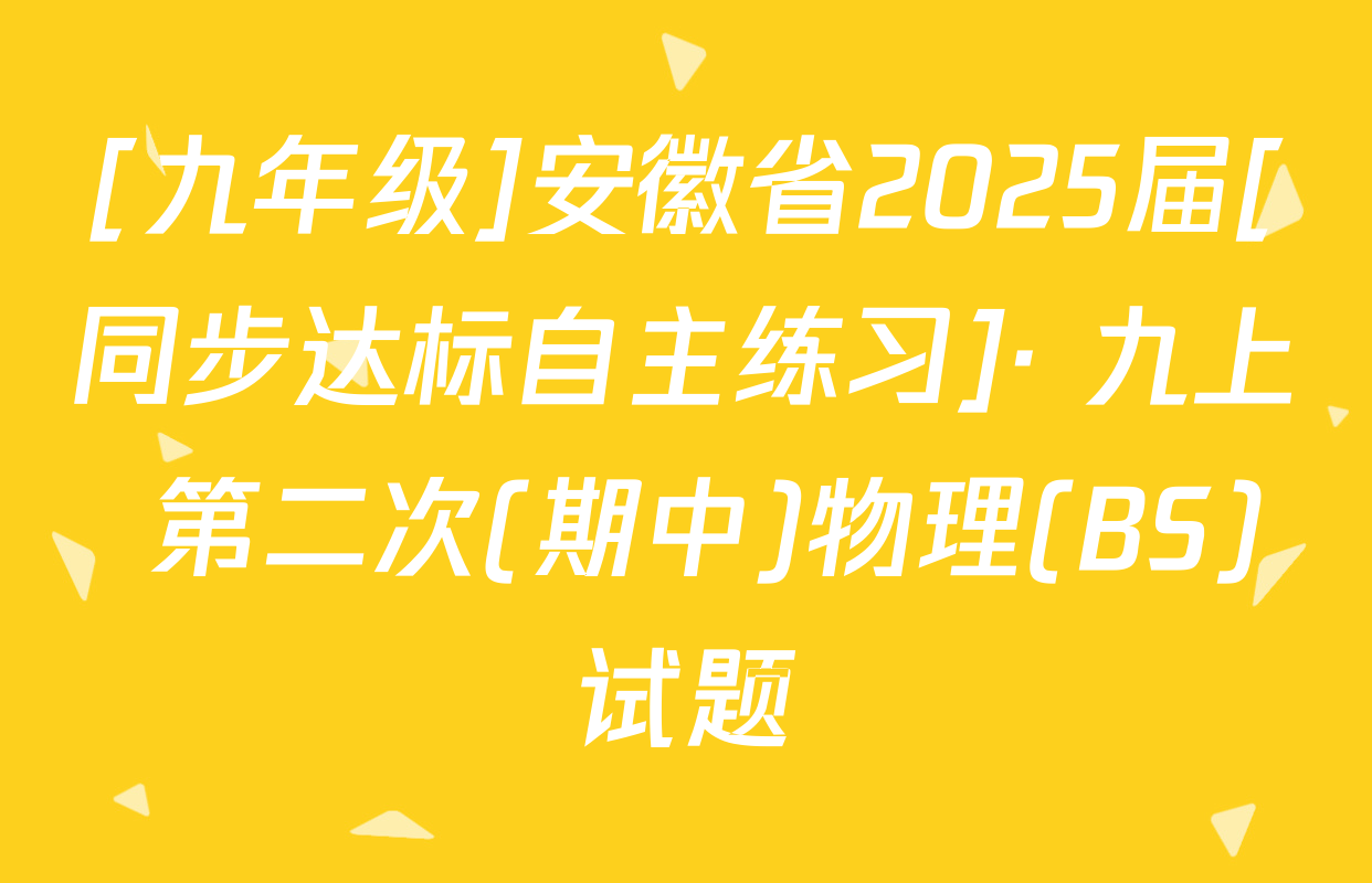 [九年级]安徽省2025届[同步达标自主练习]· 九上 第二次(期中)物理(BS)试题