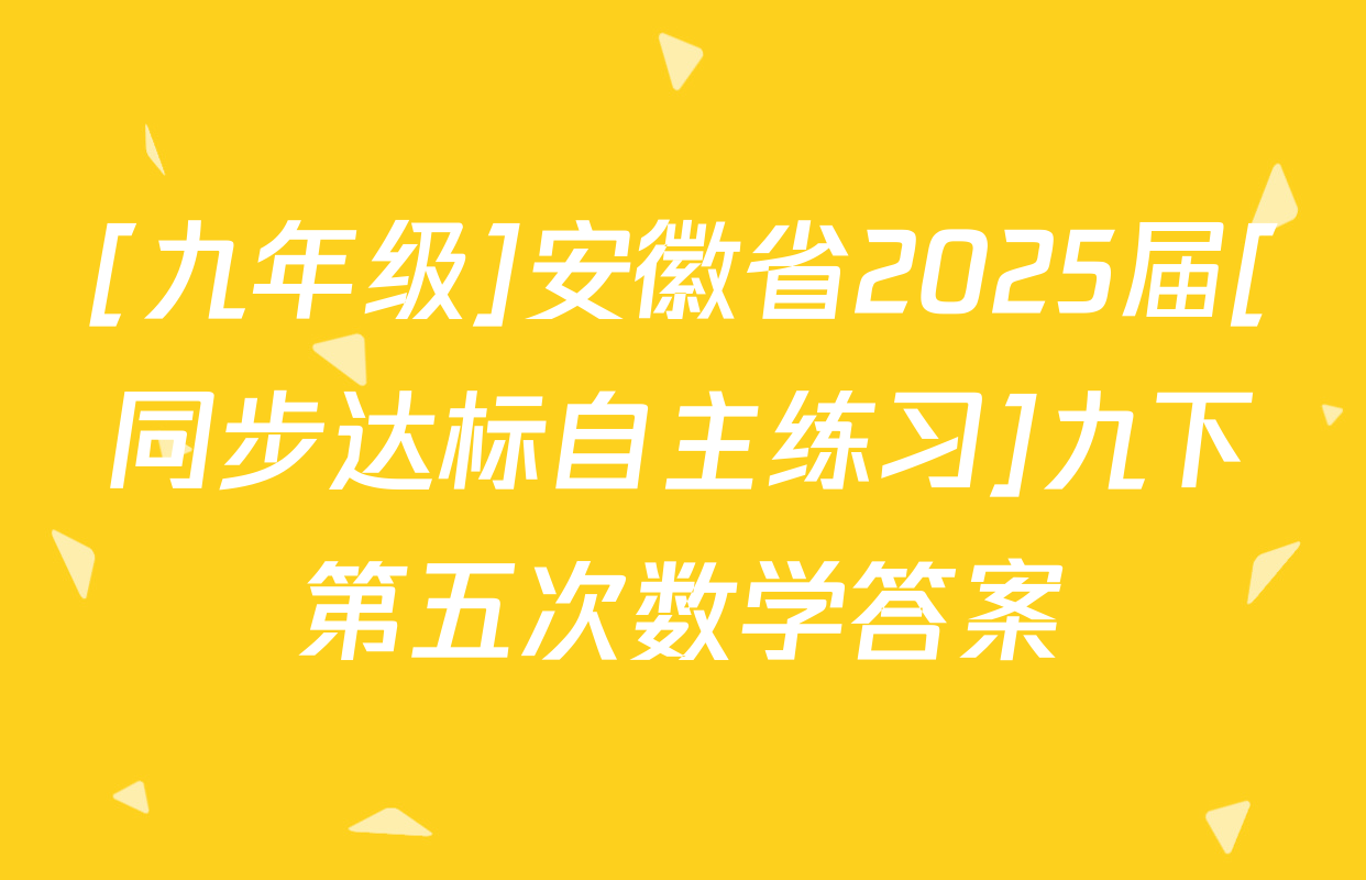 [九年级]安徽省2025届[同步达标自主练习]九下第五次数学答案