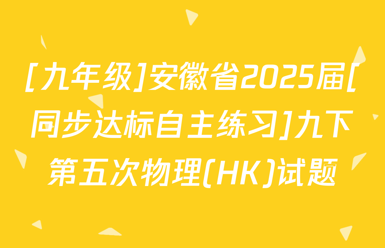 [九年级]安徽省2025届[同步达标自主练习]九下第五次物理(HK)试题