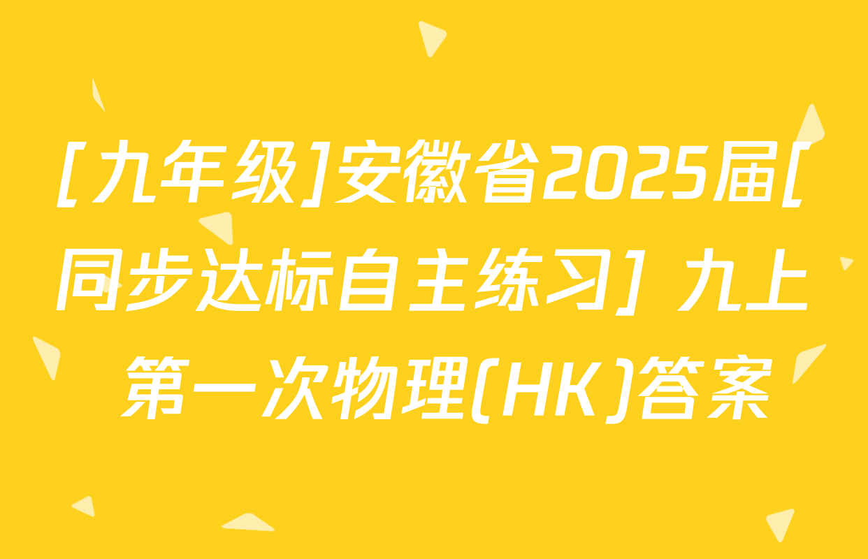 [九年级]安徽省2025届[同步达标自主练习] 九上 第一次物理(HK)答案