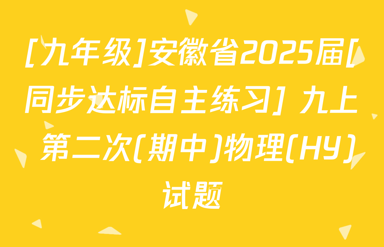 [九年级]安徽省2025届[同步达标自主练习] 九上 第二次(期中)物理(HY)试题